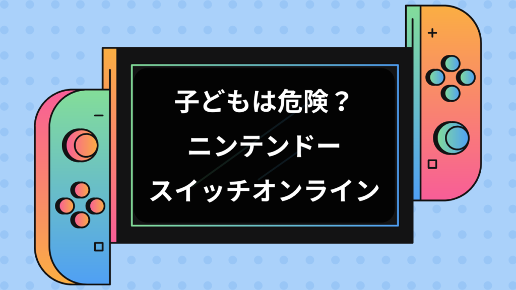 子どもは危険?ニンテンドースイッチオンライン