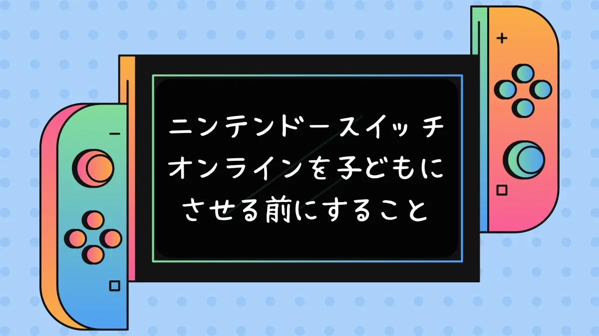 ニンテンドースイッチオンラインを子どもにさせる前にすること