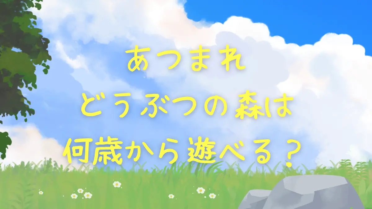 あつまれどうぶつの森は何歳から遊べる？