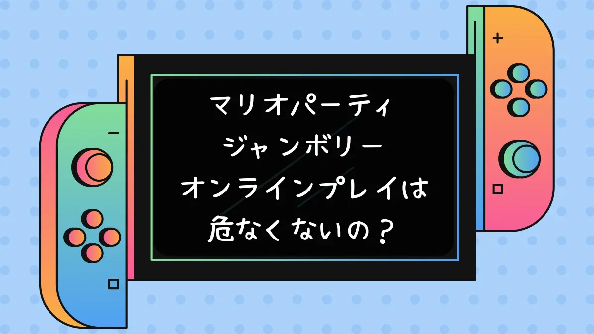 マリオパーティジャンボリー オンラインプレイは危なくないの？