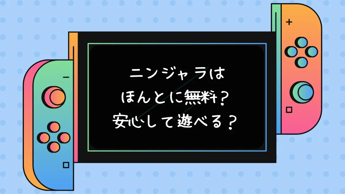 ニンジャラはほんとに無料？安心して遊べる？