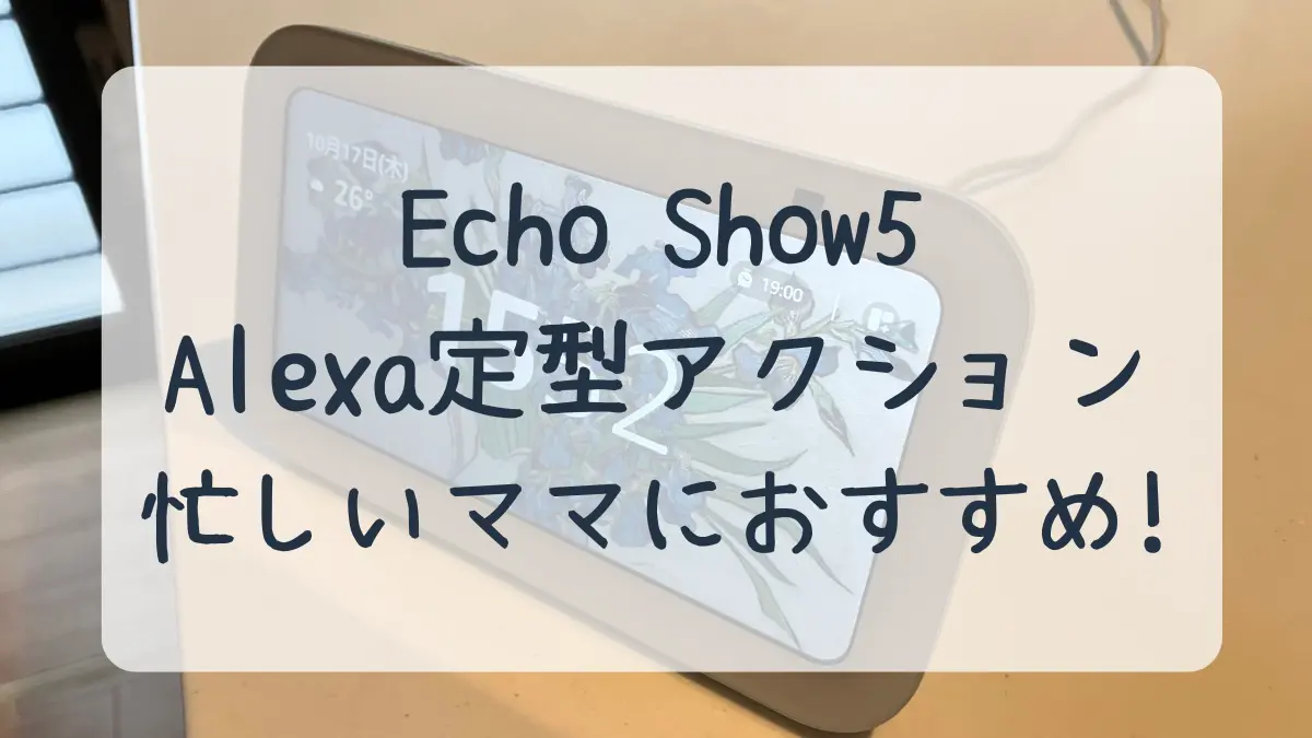 EchoShow5 Alexaの定型アクションは忙しいママにおすすめ！