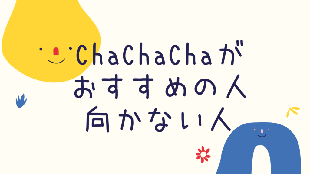 Cha Cha Cha(チャチャチャ)おすすめの人・向かない人