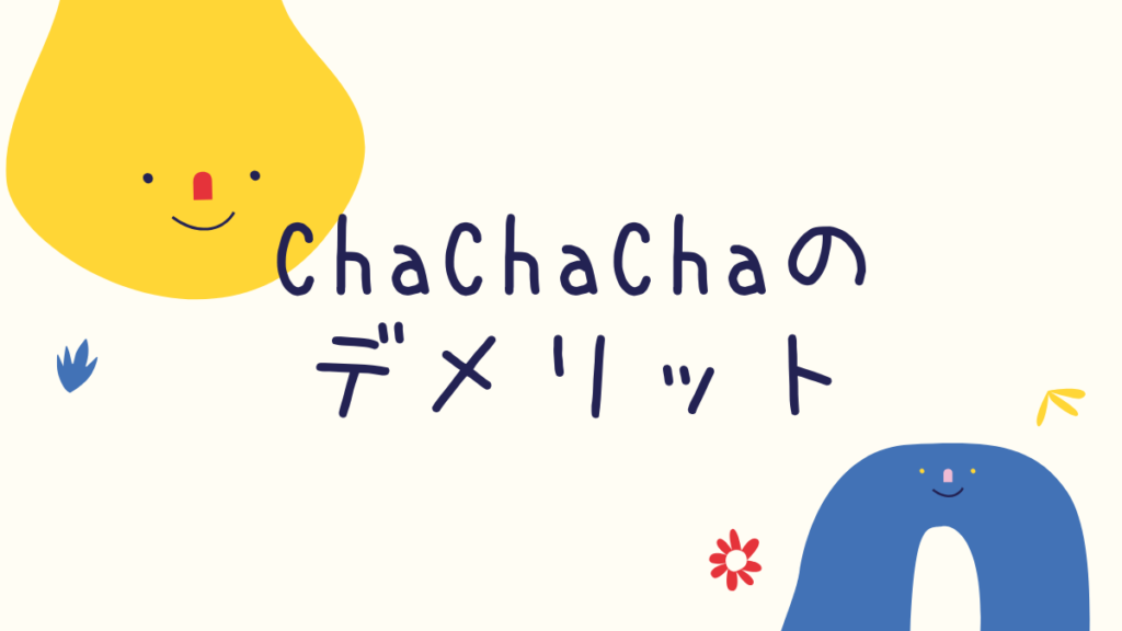 Cha Cha Cha(チャチャチャ)デメリット