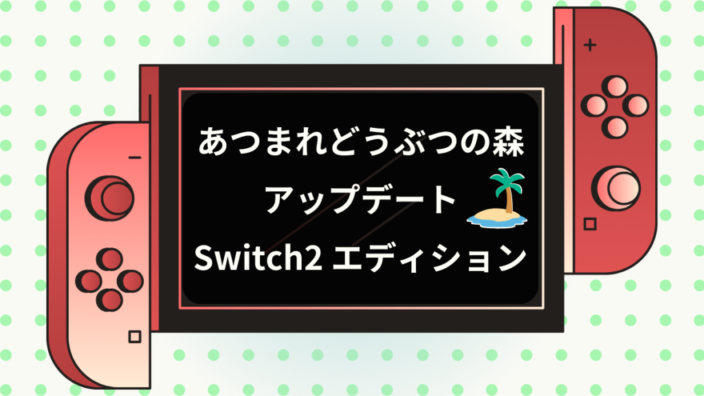 あつまれどうぶつの森アップデートSwitch２エディション